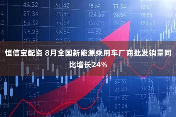 恒信宝配资 8月全国新能源乘用车厂商批发销量同比增长24%