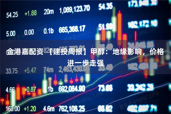 金港嘉配资 【建投周报】甲醇：地缘影响，价格进一步走强