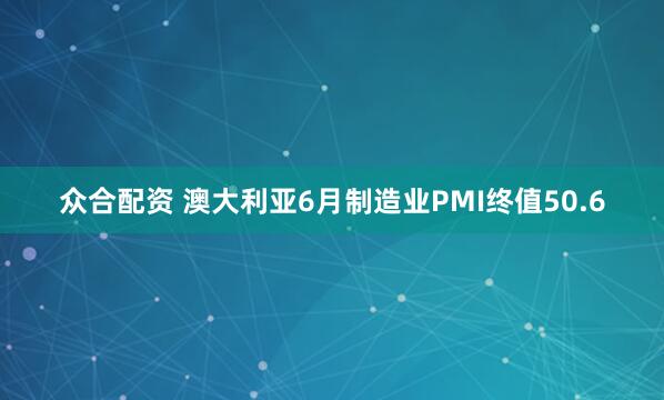 众合配资 澳大利亚6月制造业PMI终值50.6