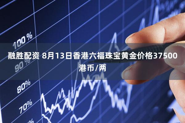 融胜配资 8月13日香港六福珠宝黄金价格37500港币/两