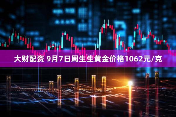 大财配资 9月7日周生生黄金价格1062元/克