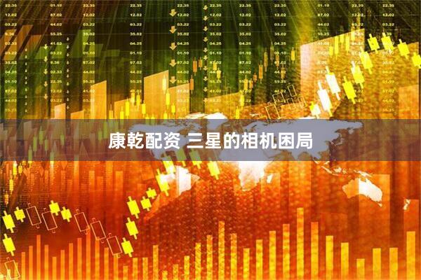 康乾配资 三星的相机困局